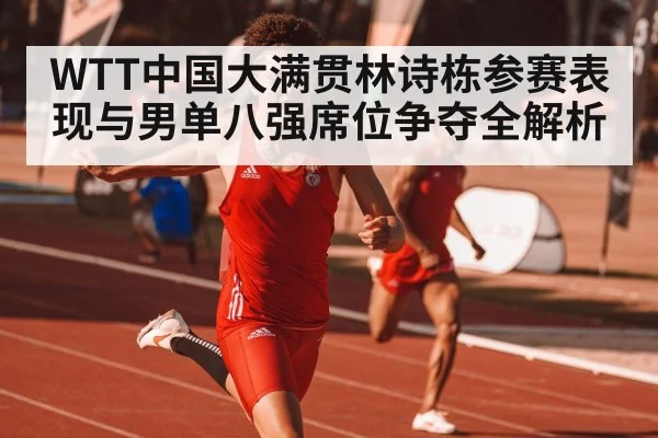 WTT中国大满贯林诗栋参赛表现与男单八强席位争夺全解析 | kaiyun